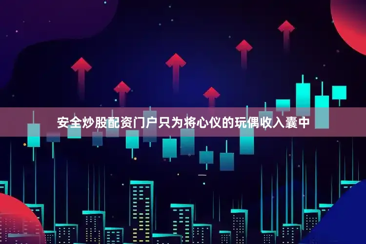 安全炒股配资门户只为将心仪的玩偶收入囊中