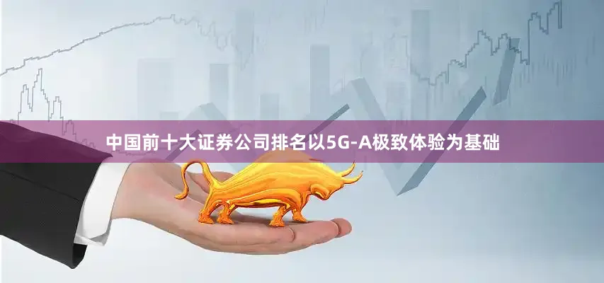 中国前十大证券公司排名以5G-A极致体验为基础