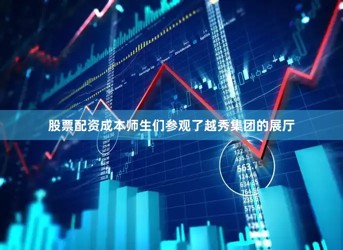 股票配资成本师生们参观了越秀集团的展厅
