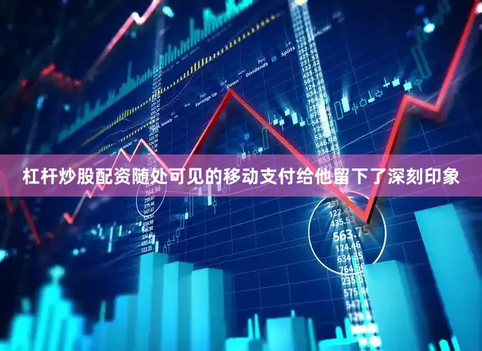 杠杆炒股配资随处可见的移动支付给他留下了深刻印象