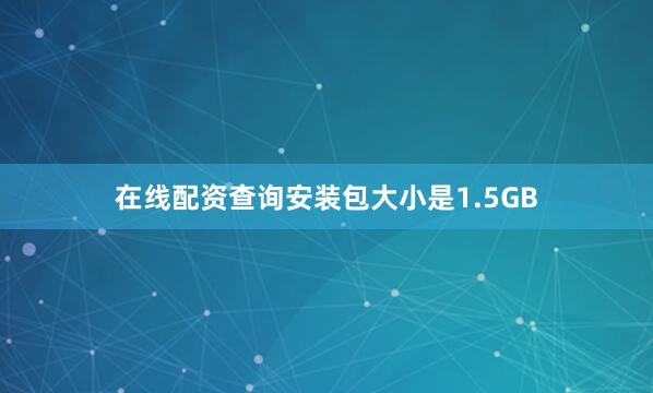 在线配资查询安装包大小是1.5GB