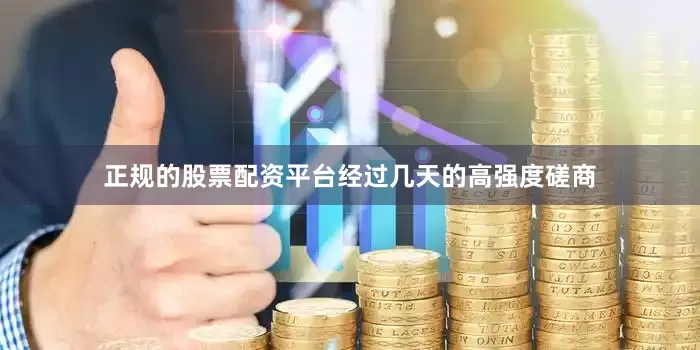 正规的股票配资平台经过几天的高强度磋商