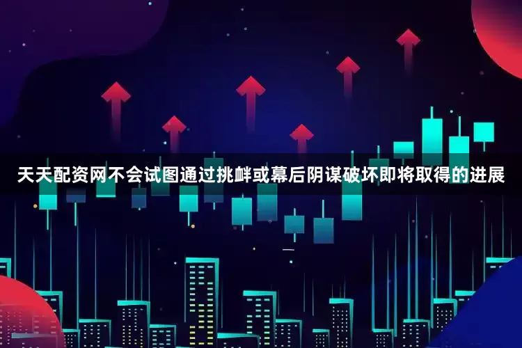 天天配资网不会试图通过挑衅或幕后阴谋破坏即将取得的进展