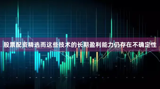 股票配资精选而这些技术的长期盈利能力仍存在不确定性
