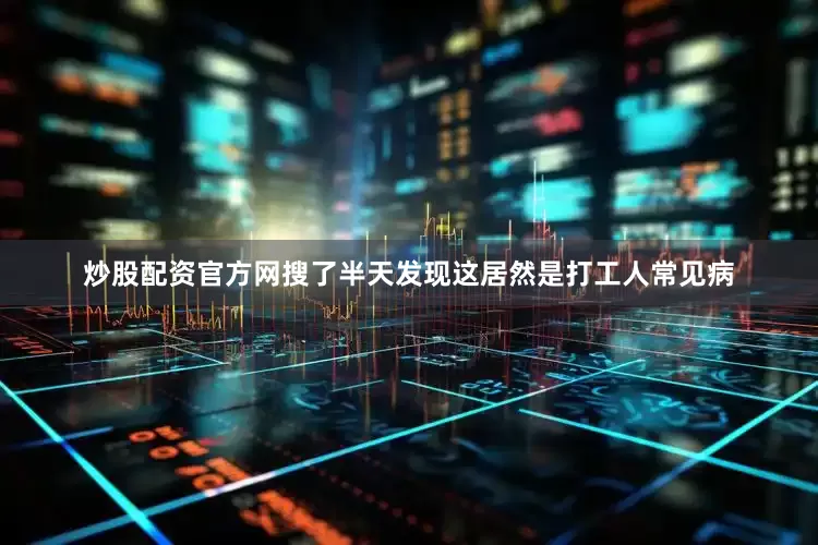 炒股配资官方网搜了半天发现这居然是打工人常见病