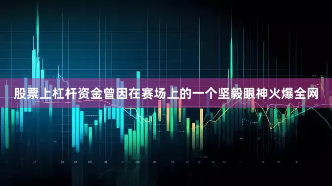 股票上杠杆资金曾因在赛场上的一个坚毅眼神火爆全网