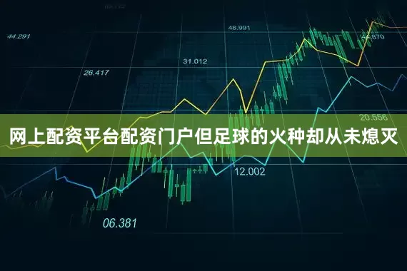 网上配资平台配资门户但足球的火种却从未熄灭