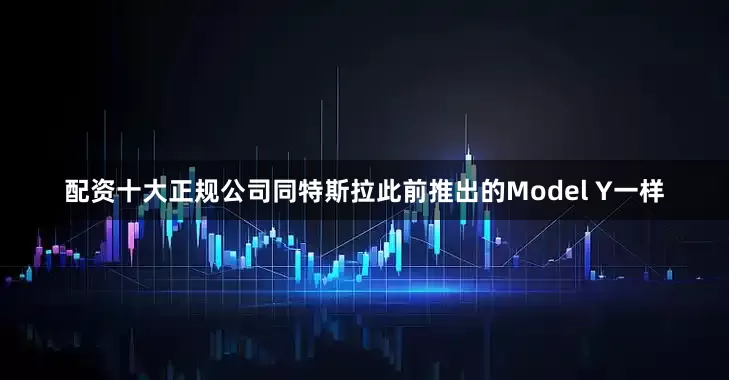 配资十大正规公司同特斯拉此前推出的Model Y一样