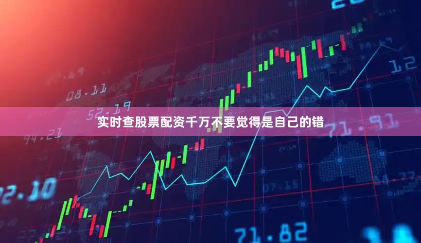 实时查股票配资千万不要觉得是自己的错