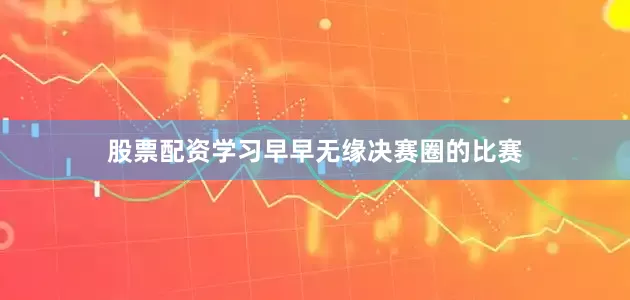 股票配资学习早早无缘决赛圈的比赛