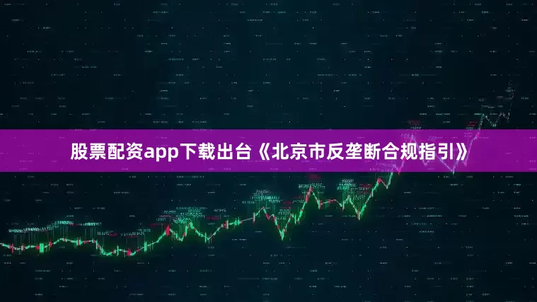 股票配资app下载出台《北京市反垄断合规指引》