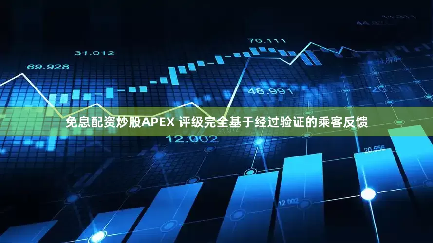 免息配资炒股APEX 评级完全基于经过验证的乘客反馈