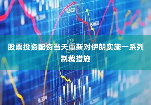 股票投资配资当天重新对伊朗实施一系列制裁措施