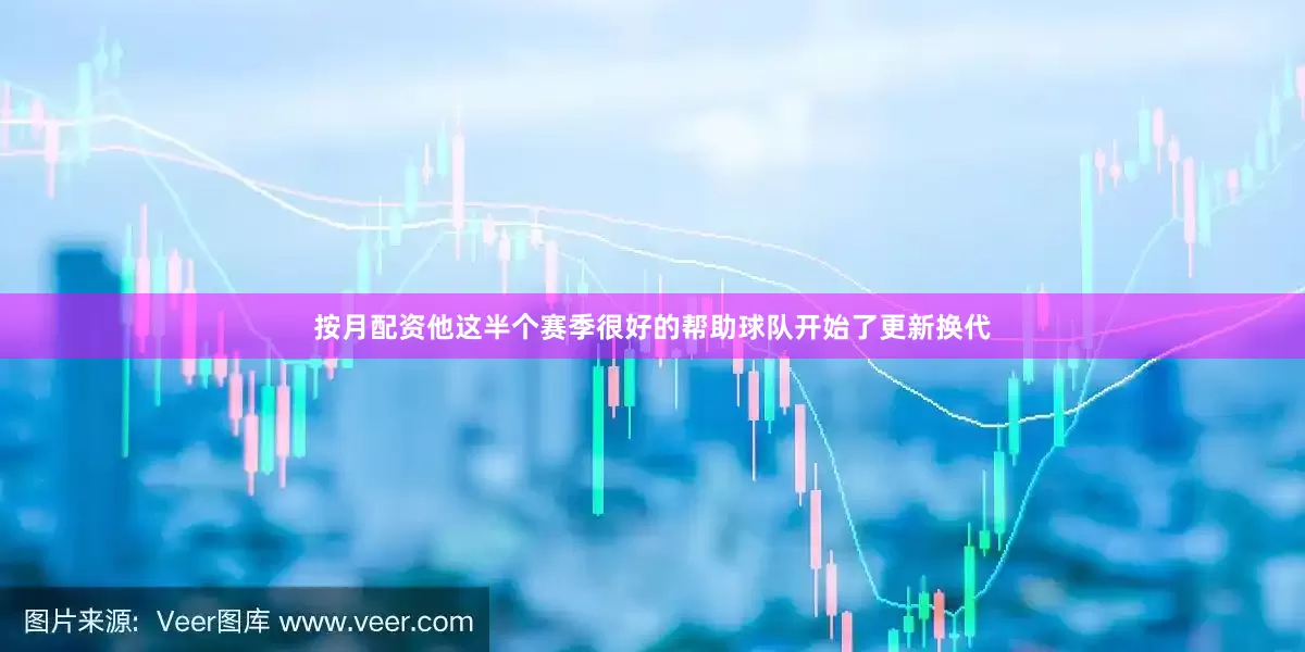 按月配资他这半个赛季很好的帮助球队开始了更新换代