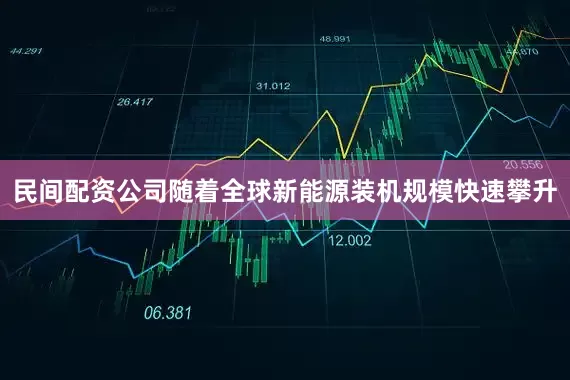 民间配资公司随着全球新能源装机规模快速攀升