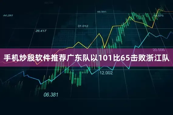 手机炒股软件推荐广东队以101比65击败浙江队
