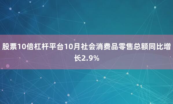 股票10倍杠杆平台10月社会消费品零售总额同比增长2.9%