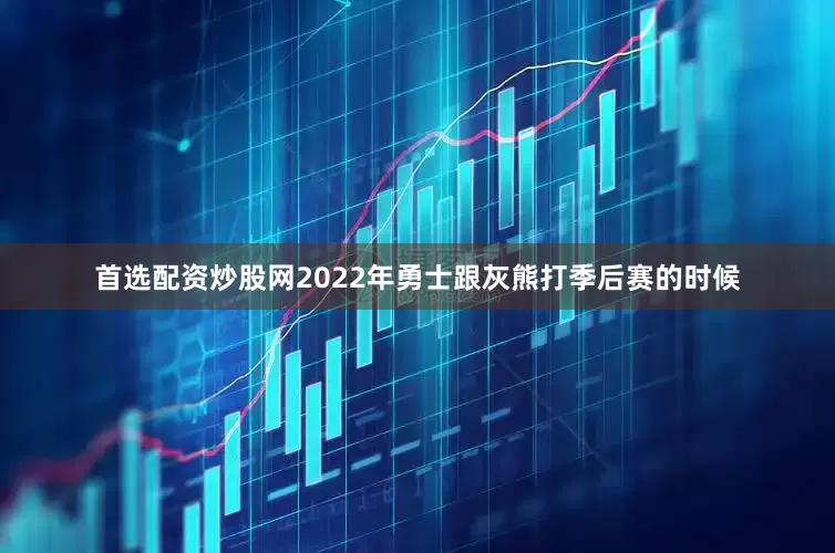 首选配资炒股网2022年勇士跟灰熊打季后赛的时候