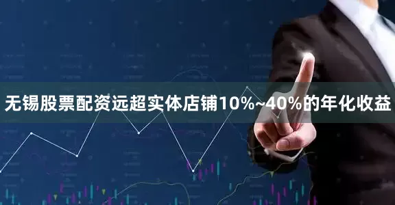 无锡股票配资远超实体店铺10%~40%的年化收益