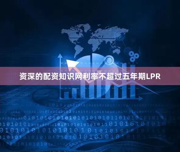 资深的配资知识网利率不超过五年期LPR