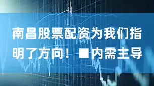 南昌股票配资为我们指明了方向！■内需主导