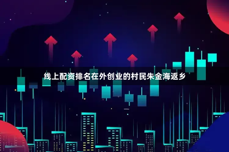 线上配资排名在外创业的村民朱金海返乡