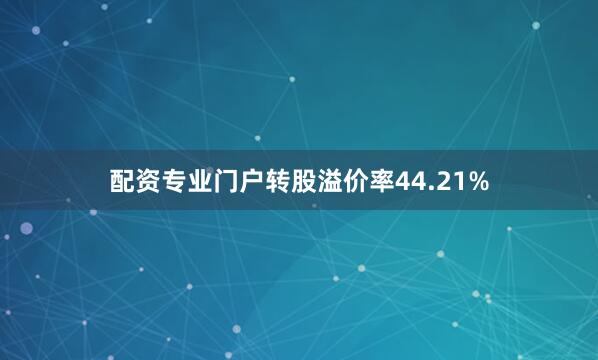 配资专业门户转股溢价率44.21%