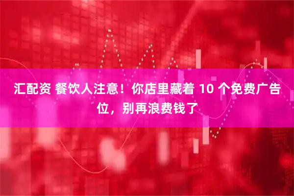 汇配资 餐饮人注意！你店里藏着 10 个免费广告位，别再浪费钱了