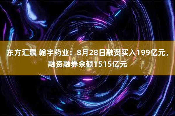 东方汇赢 翰宇药业：8月28日融资买入199亿元，融资融券余额1515亿元