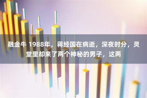 融金牛 1988年，蒋经国在病逝，深夜时分，灵堂里却来了两个神秘的男子，这两