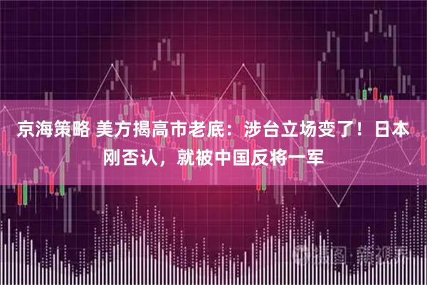 京海策略 美方揭高市老底：涉台立场变了！日本刚否认，就被中国反将一军