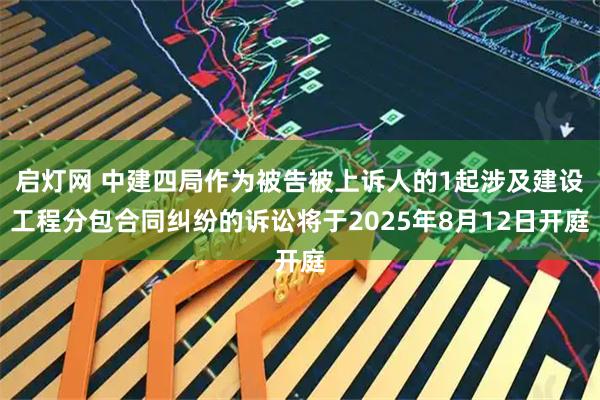 启灯网 中建四局作为被告被上诉人的1起涉及建设工程分包合同纠纷的诉讼将于2025年8月12日开庭
