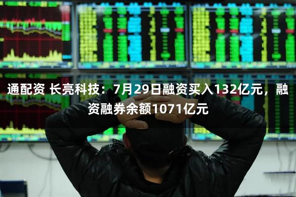 通配资 长亮科技：7月29日融资买入132亿元，融资融券余额1071亿元