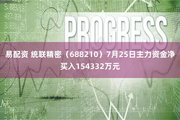 易配资 统联精密（688210）7月25日主力资金净买入154332万元