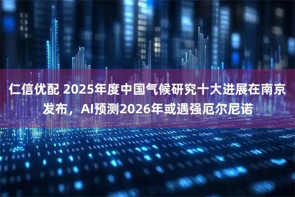 仁信优配 2025年度中国气候研究十大进展在南京发布，AI预测2026年或遇强厄尔尼诺